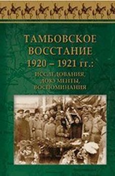 Тамбовское восстание 1920 – 1921 гг.: исследования, документы, воспоминания