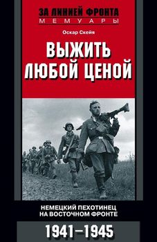 Выжить любой ценой. Немецкий пехотинец на Восточном фронте. 1941-1945