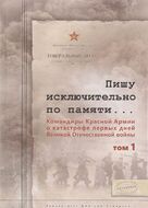 Пишу исключительно по памяти... Командиры Красной Армии о катастрофе первых дней Великой Отечественной войны. В 2 томах