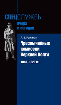 Чрезвычайные комиссии Верхней Волги. 1918–1922 гг.
