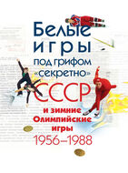 Белые игры под грифом "секретно": СССР и зимние Олимпийские игры 1956 - 1988