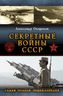 Секретные войны СССР. Самая полная энциклопедия