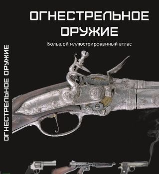 Огнестрельное оружие. Большой иллюстрированный атлас.