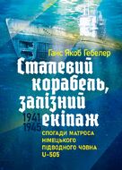 Сталевий корабель, залізний екіпаж. Спогади матроса німецького підводного човна U-505. 1941-1945