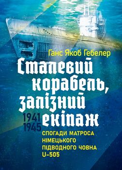 Сталевий корабель, залізний екіпаж. Спогади матроса німецького підводного човна U-505. 1941-1945