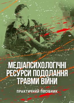 Медіапсихологічні ресурси подолання травми війни. 2-ге вид., випр. та доп.: практичний посібник