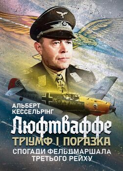 Люфтваффе: тріумф і поразка. Спогади фельдмаршала Третього рейху. 1933—1947