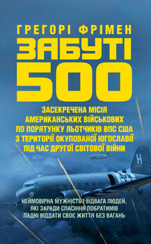 Забуті 500. Засекречена місія американських військових з порятунку льотчиків ВПС США на території окупованої Югославії під час Другої світової війни