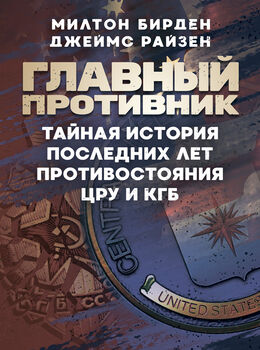 Главный противник. Тайная история последних лет противостояния ЦРУ и КГБ