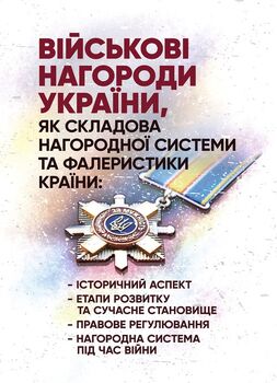 Військові нагороди України, як складова нагородної системи та фалеристики країни: історичний аспект; етапи розвитку та сучасне становище; правове регулювання; нагородна система під час війни