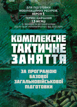 Комплексне тактичне заняття. За програмою базової загальновійськової підготовки (для підготовки мобілізаційних ресурсів, версія 5, термін навчання 1,5 місяці)