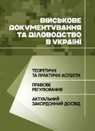 Військове документування та діловодство в Україні: теоретичні та практичні аспекти, правове регулювання, актуальний закордонний досвід