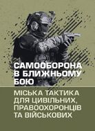 Самооборона в ближньому бою: міська тактика для цивільних, правоохоронців та військових