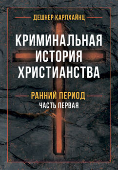 Криминальная история христианства. В 2-х книгах. Ранний период и поздняя античность