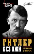 Гитлер без лжи. 10 мифов о фюрере