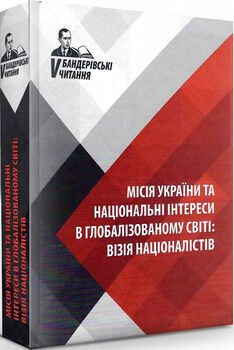 Бандерівські читання V. Місія України та національні інтереси в глобалізованому світі: візія націоналістів