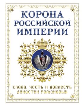 Корона российской империи. Слава, честь и доблесть династии Романовых