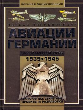 Полная энциклопедия авиации Германии Второй мировой войны 1939-1945. Включая все секретные проекты и разработки