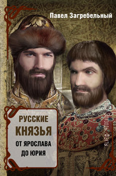 Русские князья. От Ярослава до Юрия