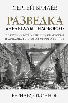 Разведка. "Нелегалы" наоборот. Сотрудничество спецслужб Москвы и Лондона во Второй мировой войне