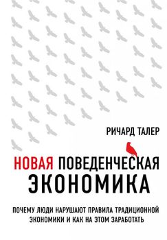 Новая поведенческая экономика. Почему люди нарушают правила традиционной экономики и как на этом заработать