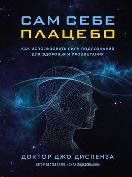 Сам себе плацебо. Как использовать силу подсознания для здоровья и процветания