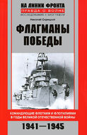 Флагманы Победы. Командующие флотами и флотилиями в годы Великой Отечественной войны 1941—1945
