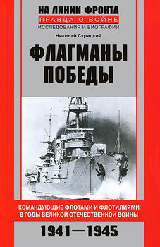 Флагманы Победы. Командующие флотами и флотилиями в годы Великой Отечественной войны 1941—1945