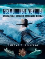 Безмолвные убийцы. Субмарины - история подводной войны
