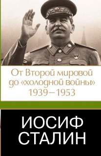 Иосиф Сталин. От Второй мировой до "холодной войны", 1939-1953