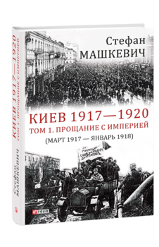 Киев 1917—1920. Том 1. Прощание с империей