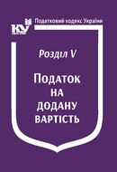 Податковий кодекс України:Розділ V. Податок на додану вартість (з останніми оновленнями)