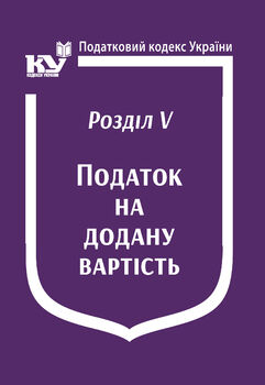 Податковий кодекс України:Розділ V. Податок на додану вартість (з останніми оновленнями)