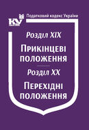 Податковий кодекс України: Розділ XIX. Прикінцеві положення. Розділ XX. Перехідні положення (з останніми оновленнями)