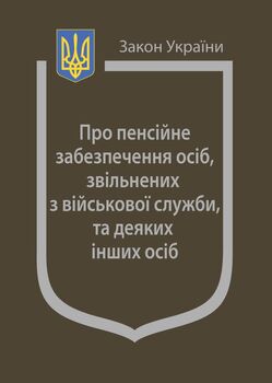 Закон України «Про пенсійне забезпечення осіб, звільнених з військової служби, та деяких інших осіб» (з останніми оновленнями)