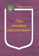 Закон України “Про пенсійне забезпечення” (з останніми оновленнями)