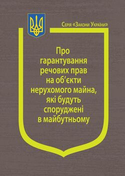 Закон України “Про гарантування речових прав на об’єкти нерухомого майна, які будуть споруджені в майбутньому” (з останніми змінами та доповненнями)