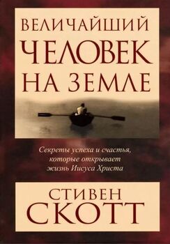 Величайший человек на земле. Секреты успеха и счастья, которые открывает жизнь Иисуса Христа